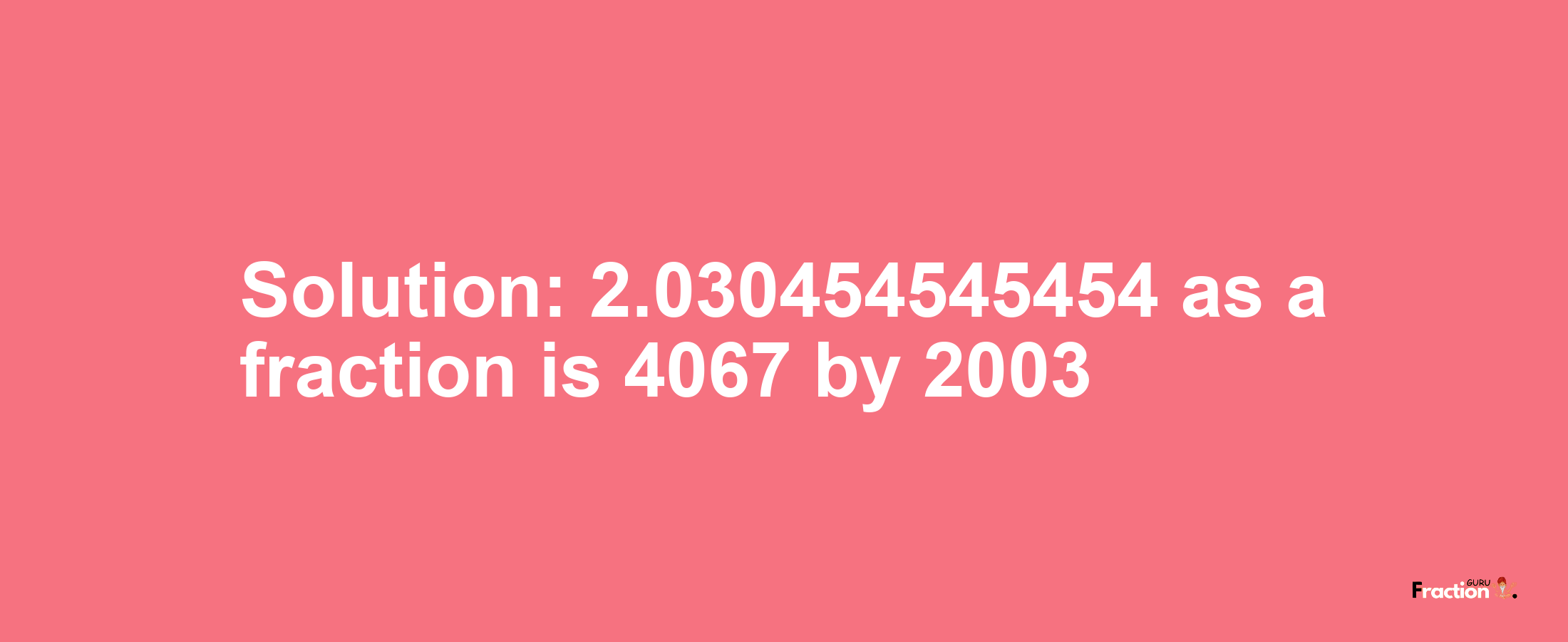 Solution:2.030454545454 as a fraction is 4067/2003